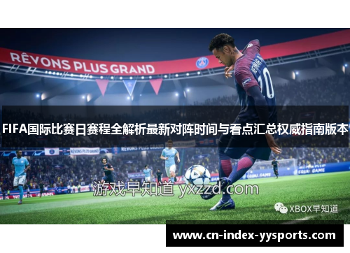 FIFA国际比赛日赛程全解析最新对阵时间与看点汇总权威指南版本