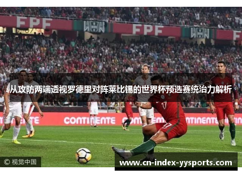 从攻防两端透视罗德里对阵莱比锡的世界杯预选赛统治力解析