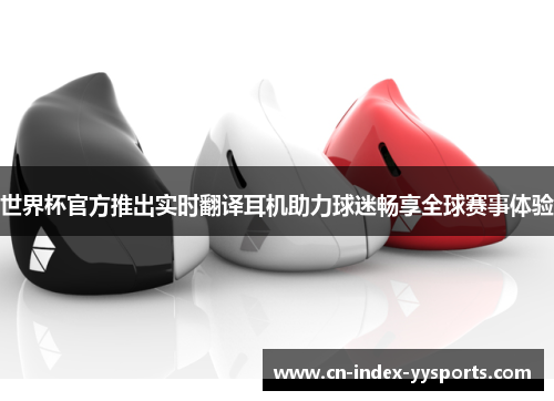 世界杯官方推出实时翻译耳机助力球迷畅享全球赛事体验