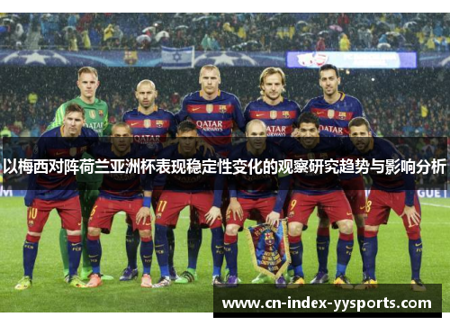 以梅西对阵荷兰亚洲杯表现稳定性变化的观察研究趋势与影响分析