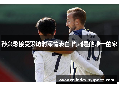 孙兴慜接受采访时深情表白 热刺是他唯一的家