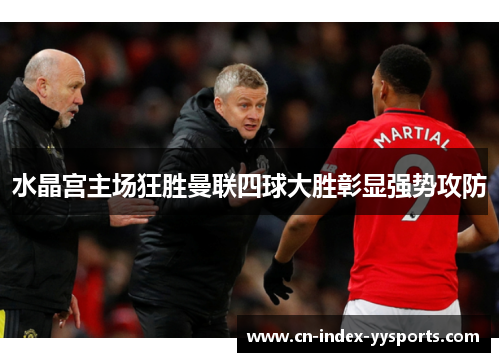 水晶宫主场狂胜曼联四球大胜彰显强势攻防 水晶宫主场狂胜曼联四球大胜彰显强势攻防