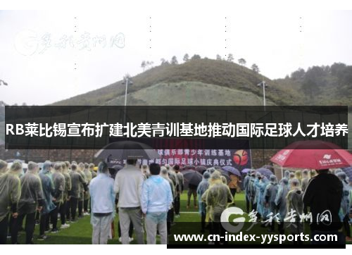 RB莱比锡宣布扩建北美青训基地推动国际足球人才培养 RB莱比锡宣布扩建北美青训基地推动国际足球人才培养