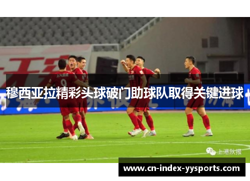 穆西亚拉精彩头球破门助球队取得关键进球
