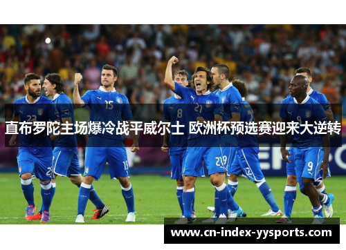 直布罗陀主场爆冷战平威尔士 欧洲杯预选赛迎来大逆转