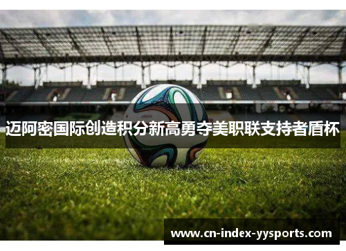 迈阿密国际创造积分新高勇夺美职联支持者盾杯