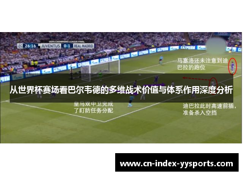 从世界杯赛场看巴尔韦德的多维战术价值与体系作用深度分析