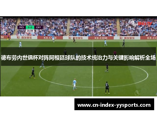 德布劳内世俱杯对阵阿根廷球队的技术统治力与关键影响解析全场