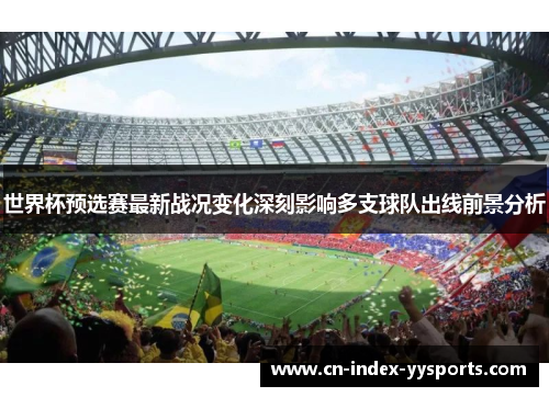 世界杯预选赛最新战况变化深刻影响多支球队出线前景分析