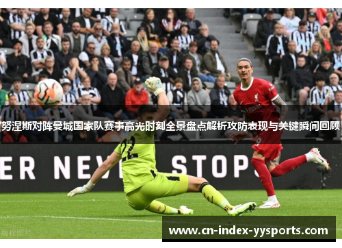 努涅斯对阵曼城国家队赛事高光时刻全景盘点解析攻防表现与关键瞬间回顾