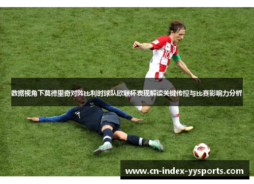 数据视角下莫德里奇对阵比利时球队欧联杯表现解读关键传控与比赛影响力分析