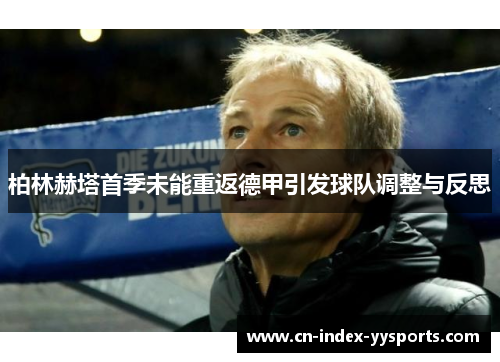 柏林赫塔首季未能重返德甲引发球队调整与反思 柏林赫塔首季未能重返德甲引发球队调整与反思