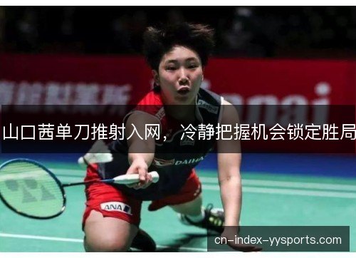山口茜单刀推射入网，冷静把握机会锁定胜局
