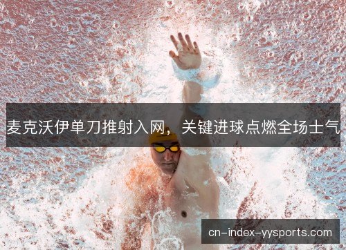 麦克沃伊单刀推射入网，关键进球点燃全场士气