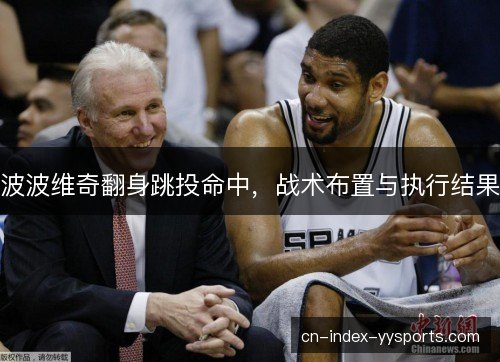 波波维奇翻身跳投命中,战术布置与执行结果 波波维奇翻身跳投命中,战术布置与执行结果